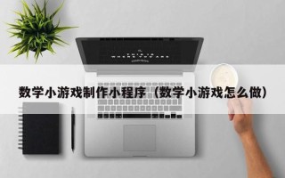 云南数学小游戏制作小程序（数学小游戏怎么做）
