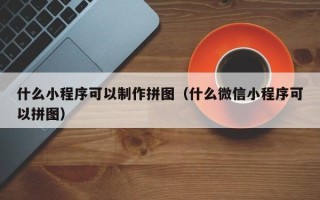 云南什么小程序可以制作拼图（什么微信小程序可以拼图）
