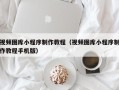 云南视频图库小程序制作教程（视频图库小程序制作教程手机版）