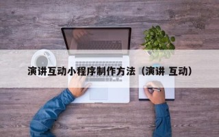 云南演讲互动小程序制作方法（演讲 互动）